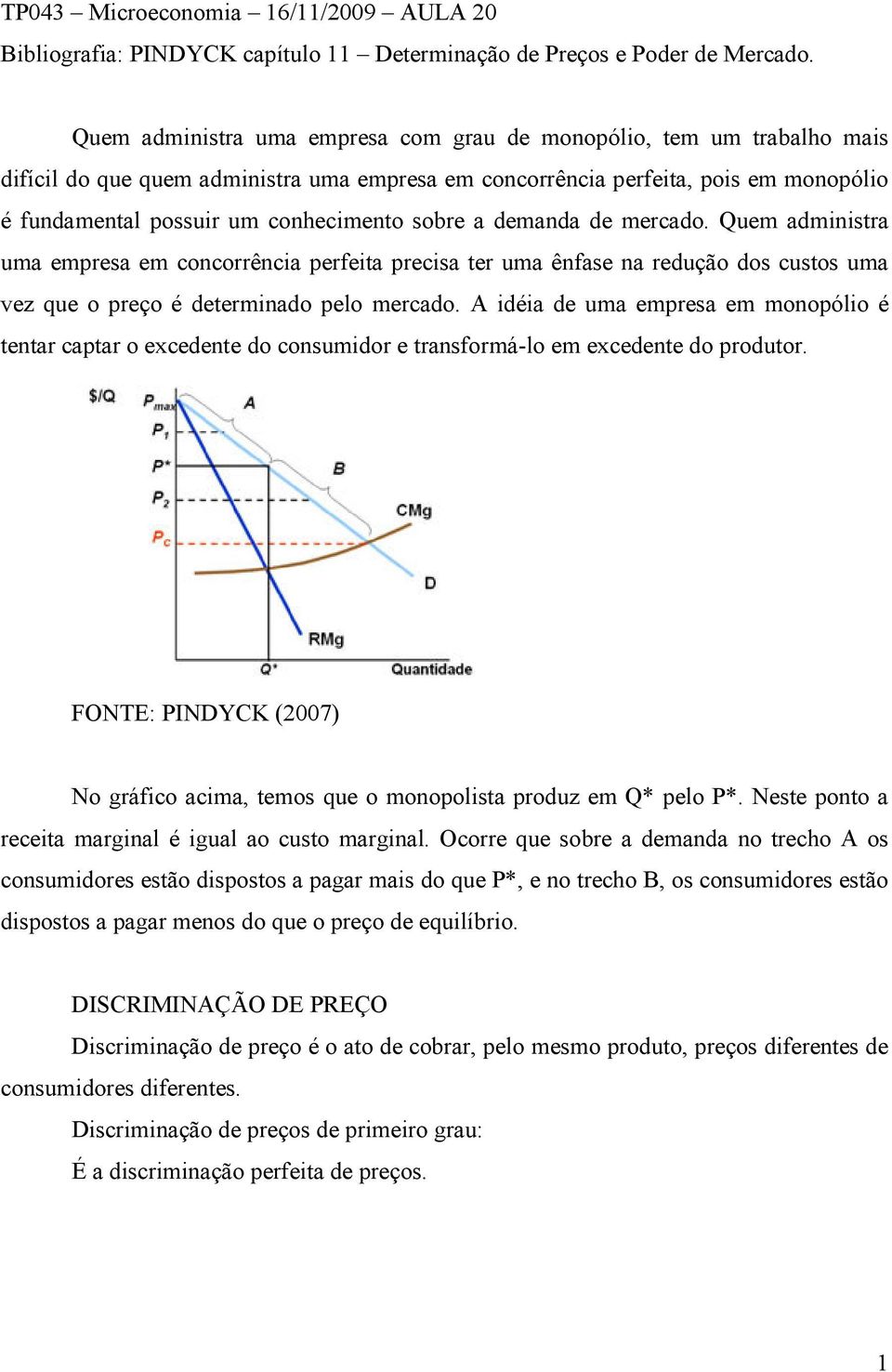 sobre a demanda de mercado. Quem administra uma empresa em concorrência perfeita precisa ter uma ênfase na redução dos custos uma vez que o preço é determinado pelo mercado.