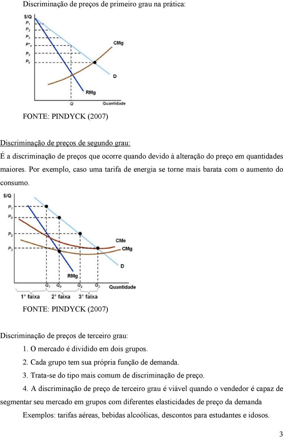 O mercado é dividido em dois grupos.. Cada grupo tem sua própria função de demanda. 3. Trata-se do tipo mais comum de discriminação de preço. 4.