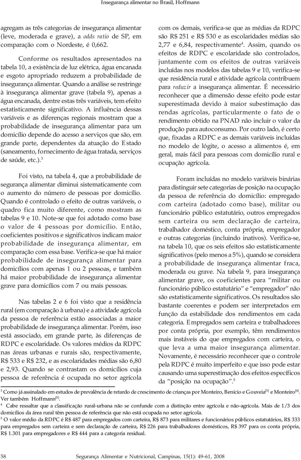 Quando a análise se restringe à insegurança alimentar grave (tabela 9), apenas a água encanada, dentre estas três variáveis, tem efeito estatisticamente significativo.