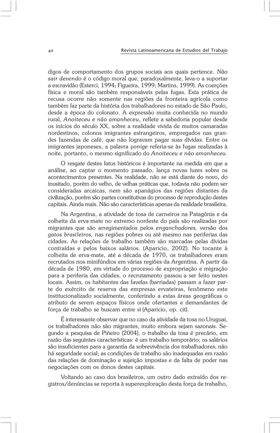 Esta prática de recusa ocorre não somente nas regiões da fronteira agrícola como também faz parte da história dos trabalhadores no estado de São Paulo, desde a época do colonato.