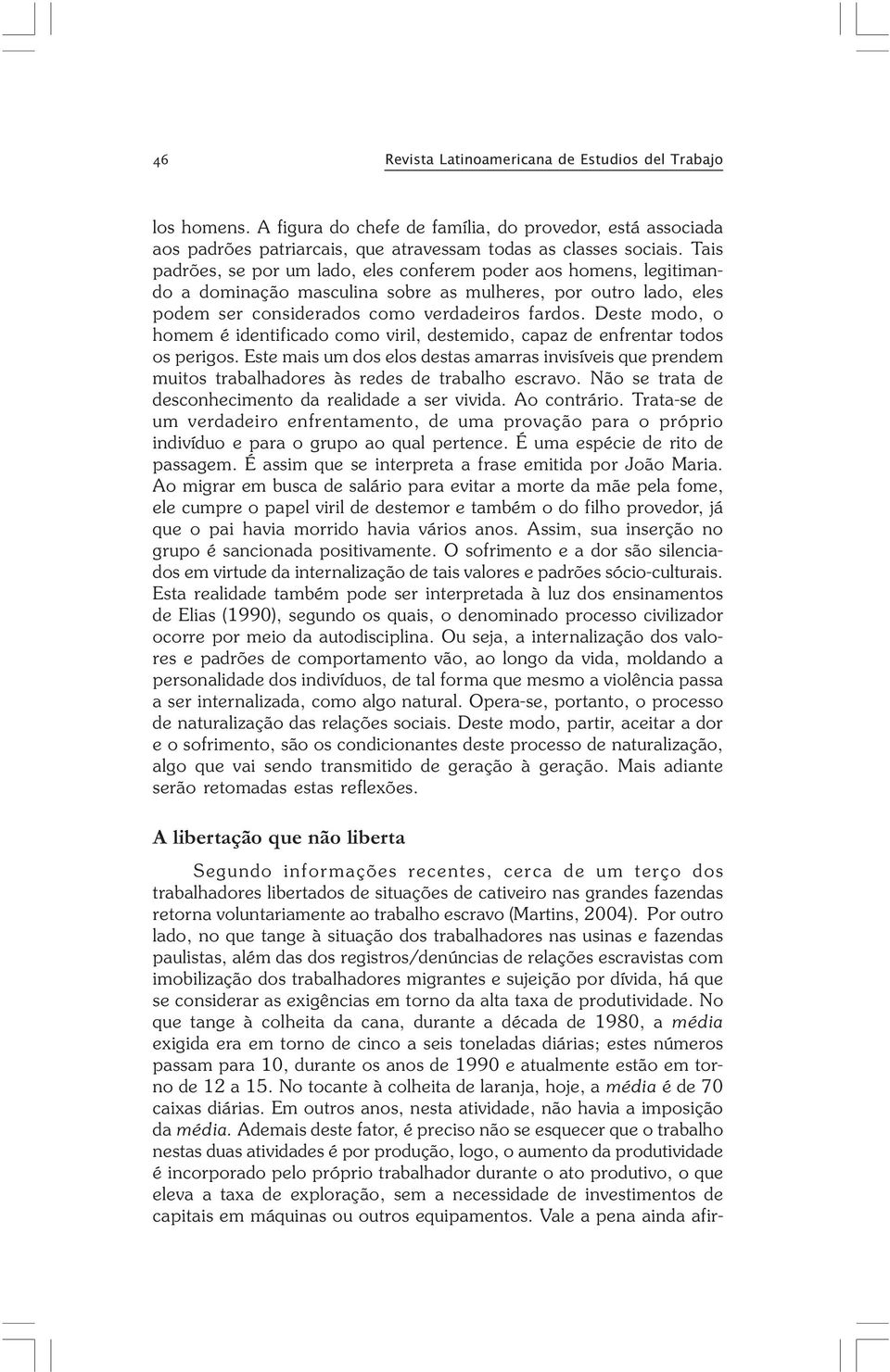 Deste modo, o homem é identificado como viril, destemido, capaz de enfrentar todos os perigos.