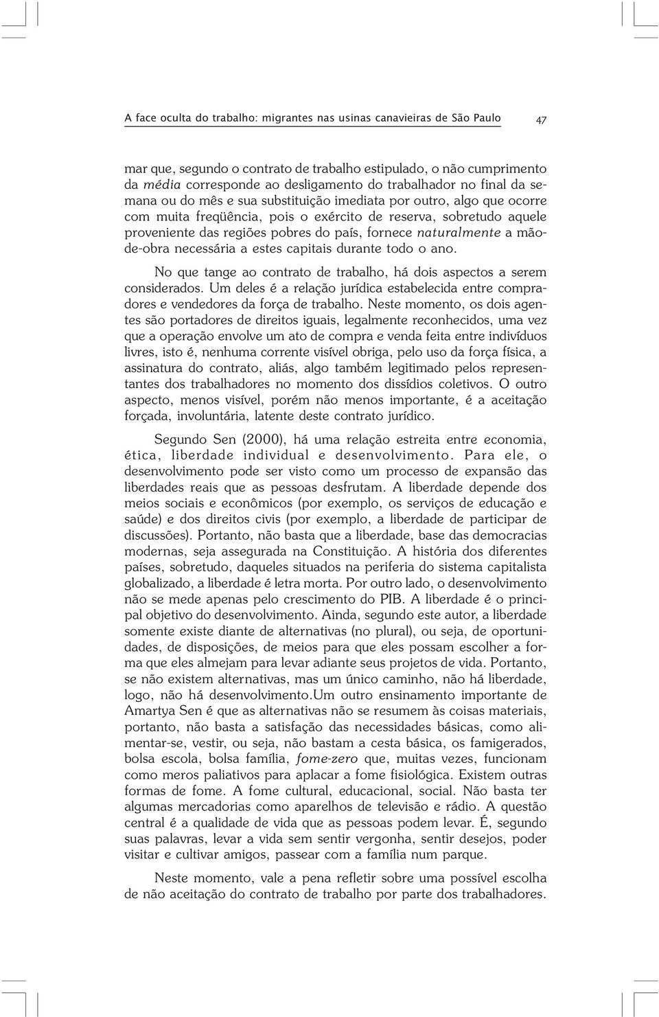 proveniente das regiões pobres do país, fornece naturalmente a mãode-obra necessária a estes capitais durante todo o ano. No que tange ao contrato de trabalho, há dois aspectos a serem considerados.