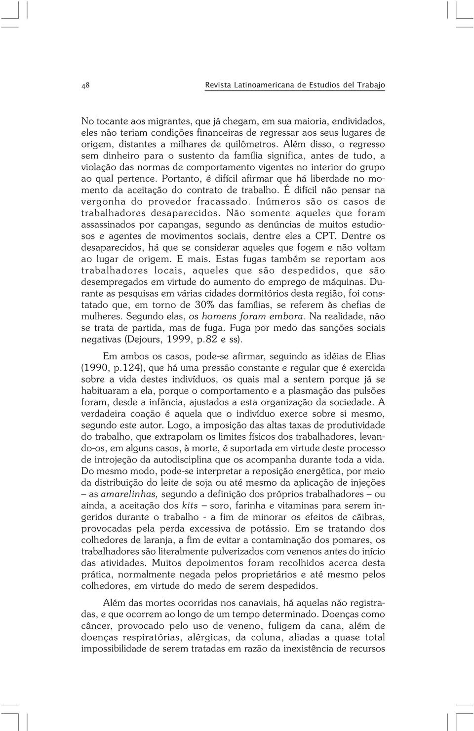 Além disso, o regresso sem dinheiro para o sustento da família significa, antes de tudo, a violação das normas de comportamento vigentes no interior do grupo ao qual pertence.