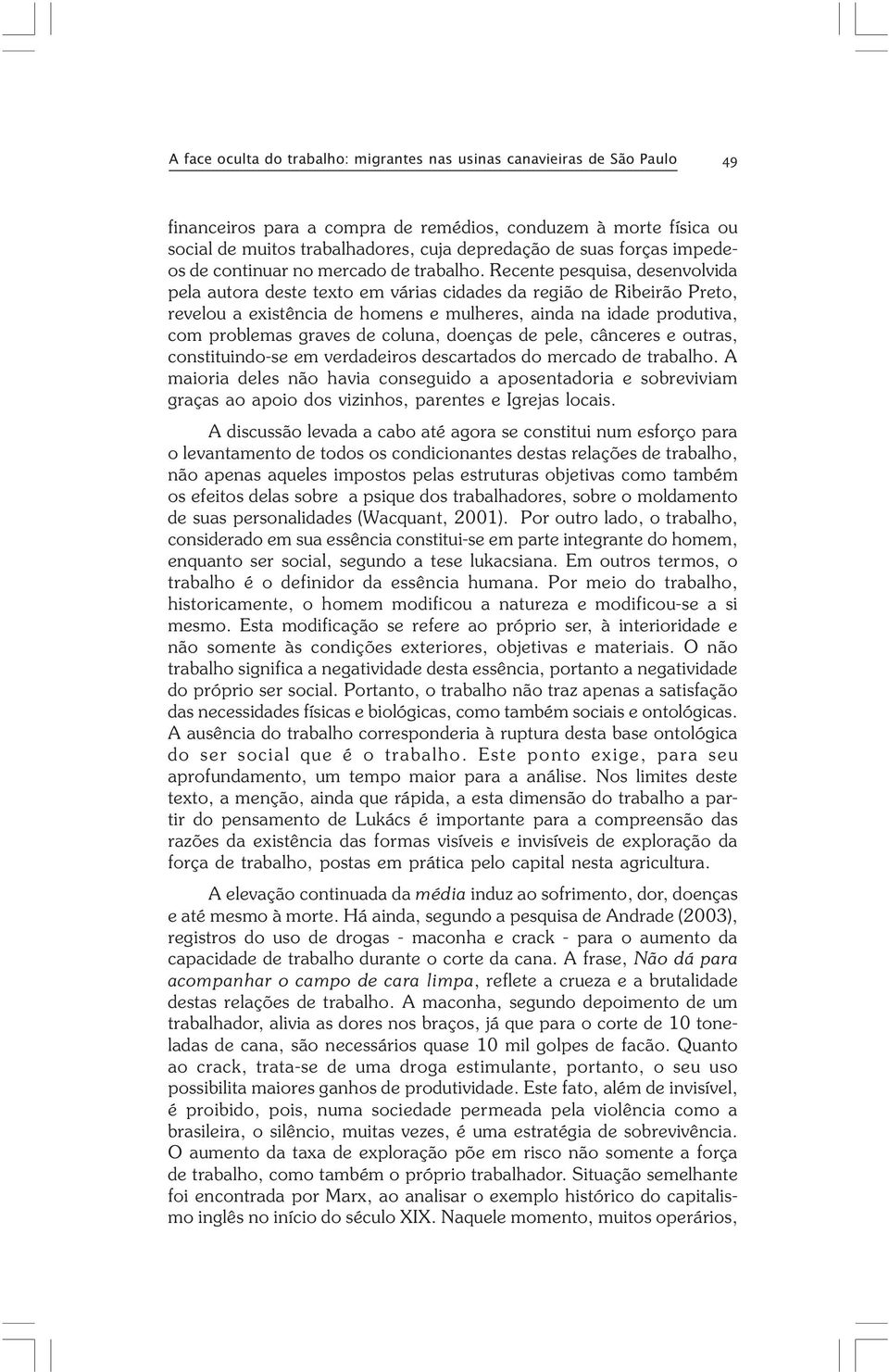 Recente pesquisa, desenvolvida pela autora deste texto em várias cidades da região de Ribeirão Preto, revelou a existência de homens e mulheres, ainda na idade produtiva, com problemas graves de