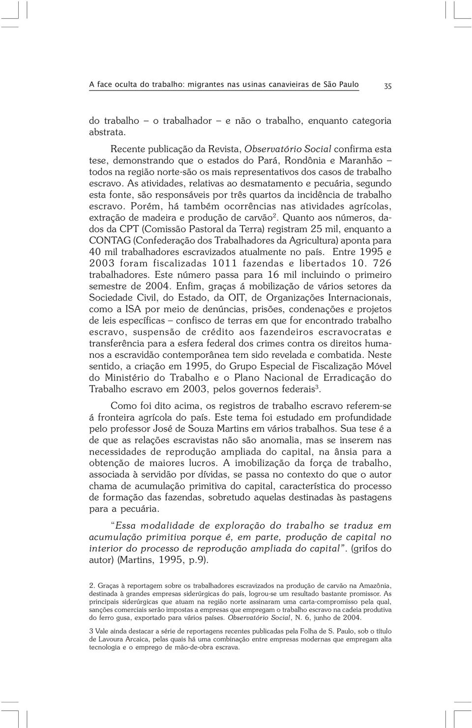 escravo. As atividades, relativas ao desmatamento e pecuária, segundo esta fonte, são responsáveis por três quartos da incidência de trabalho escravo.