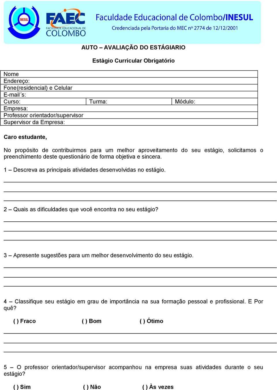 1 Descreva as principais atividades desenvolvidas no estágio. 2 Quais as dificuldades que você encontra no seu estágio? 3 Apresente sugestões para um melhor desenvolvimento do seu estágio.