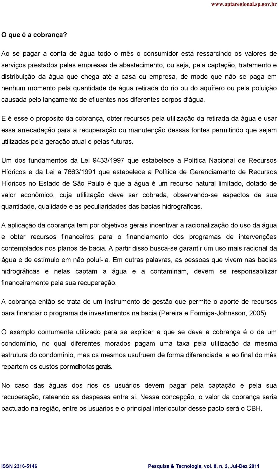 chega até a casa ou empresa, de modo que não se paga em nenhum momento pela quantidade de água retirada do rio ou do aqüífero ou pela poluição causada pelo lançamento de efluentes nos diferentes