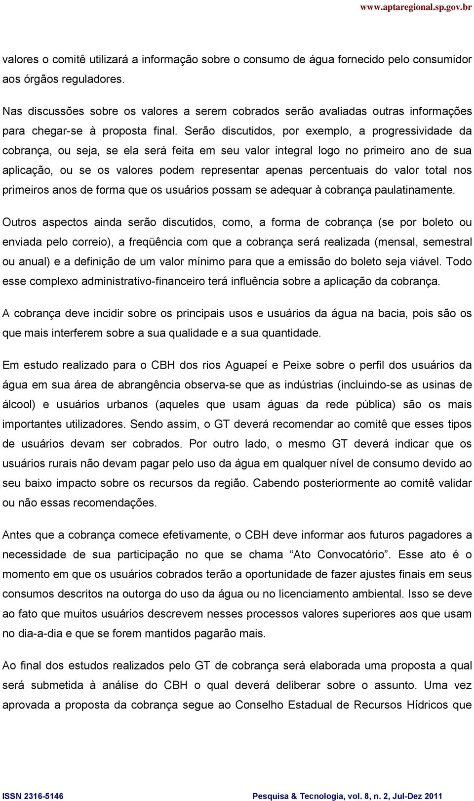 Serão discutidos, por exemplo, a progressividade da cobrança, ou seja, se ela será feita em seu valor integral logo no primeiro ano de sua aplicação, ou se os valores podem representar apenas