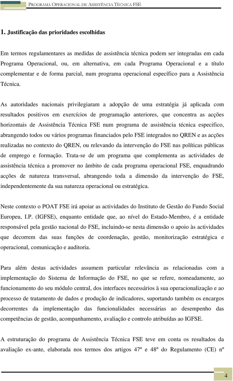 As autoridades nacionais privilegiaram a adopção de uma estratégia já aplicada com resultados positivos em exercícios de programação anteriores, que concentra as acções horizontais de Assistência