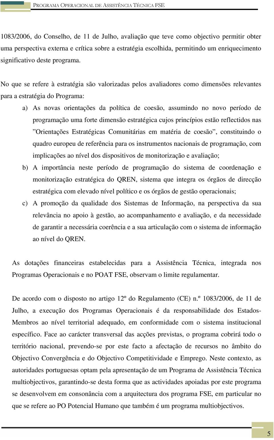 No que se refere à estratégia são valorizadas pelos avaliadores como dimensões relevantes para a estratégia do Programa: a) As novas orientações da política de coesão, assumindo no novo período de