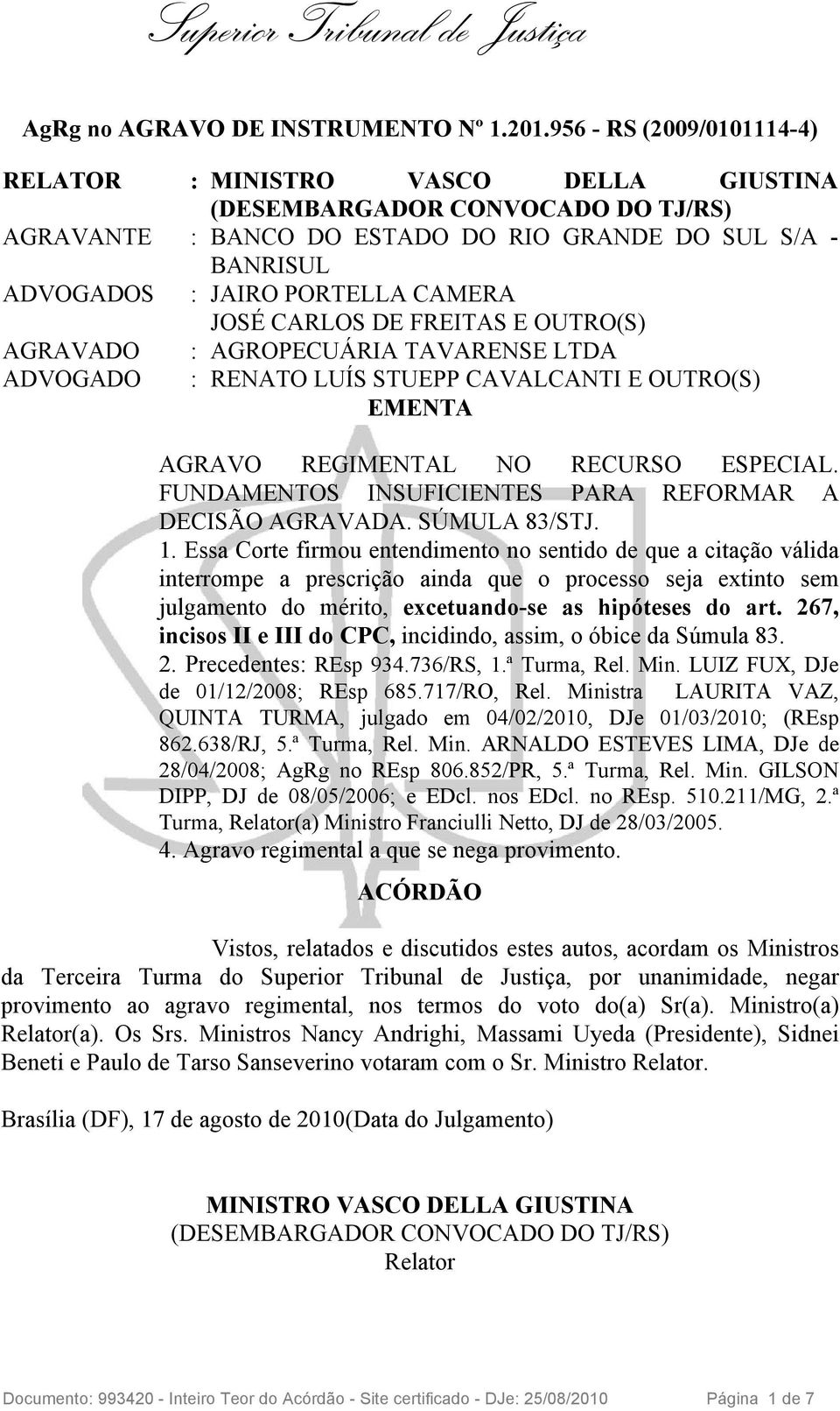 AGRAVADO ADVOGADO : AGROPECUÁRIA TAVARENSE LTDA : RENATO LUÍS STUEPP CAVALCANTI E OUTRO(S) EMENTA AGRAVO REGIMENTAL NO RECURSO ESPECIAL. FUNDAMENTOS INSUFICIENTES PARA REFORMAR A DECISÃO AGRAVADA.