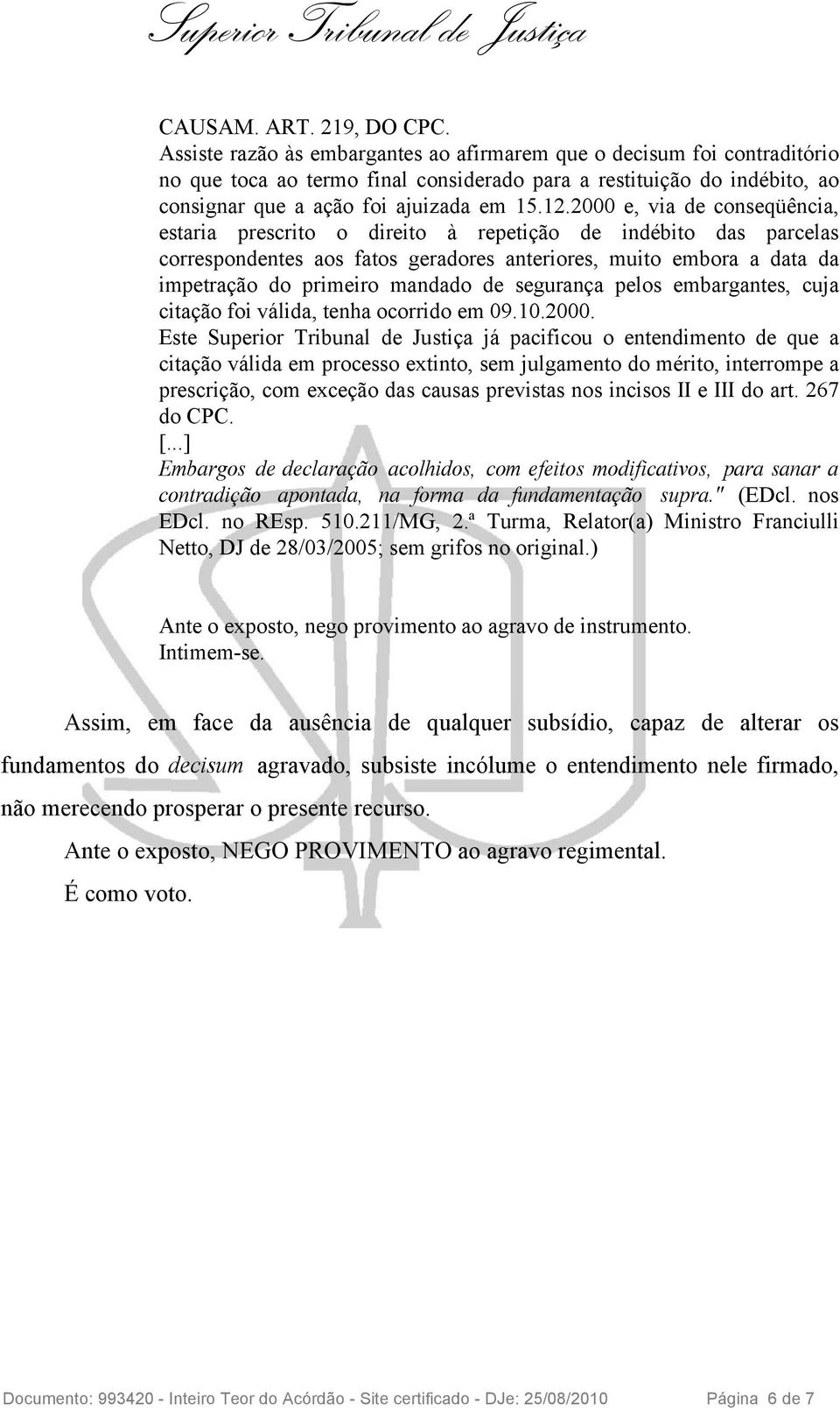 2000 e, via de conseqüência, estaria prescrito o direito à repetição de indébito das parcelas correspondentes aos fatos geradores anteriores, muito embora a data da impetração do primeiro mandado de