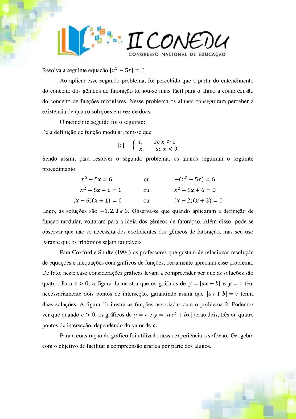 O raciocínio seguido foi o seguinte: Pela definição de função modular, tem-se que { Sendo assim, para resolver o segundo problema, os alunos seguiram o seguinte procedimento: ou ( ) ou ( )( ) ou ( )(