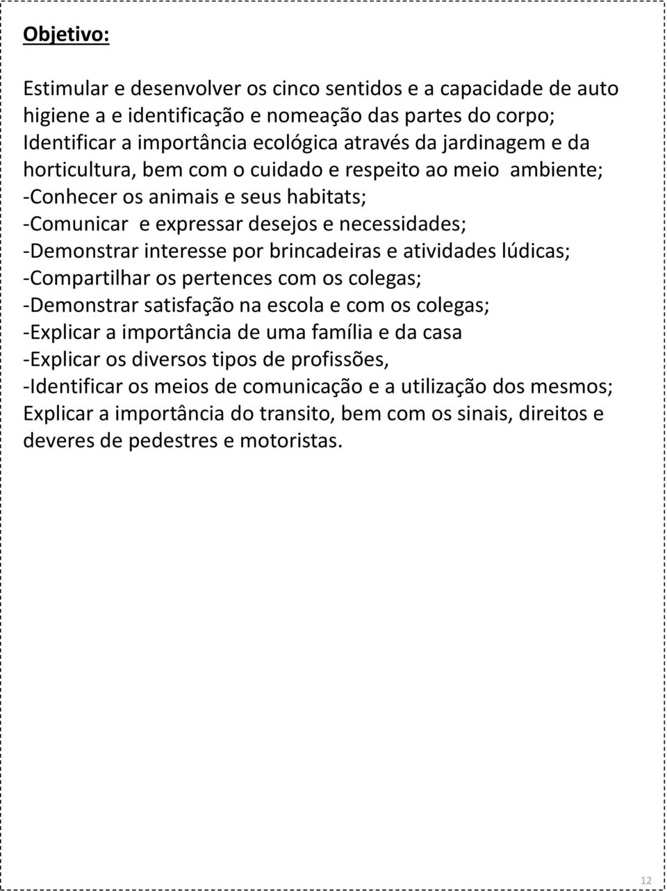 brincadeiras e atividades lúdicas; -Compartilhar os pertences com os colegas; -Demonstrar satisfação na escola e com os colegas; -Explicar a importância de uma família e da casa -Explicar