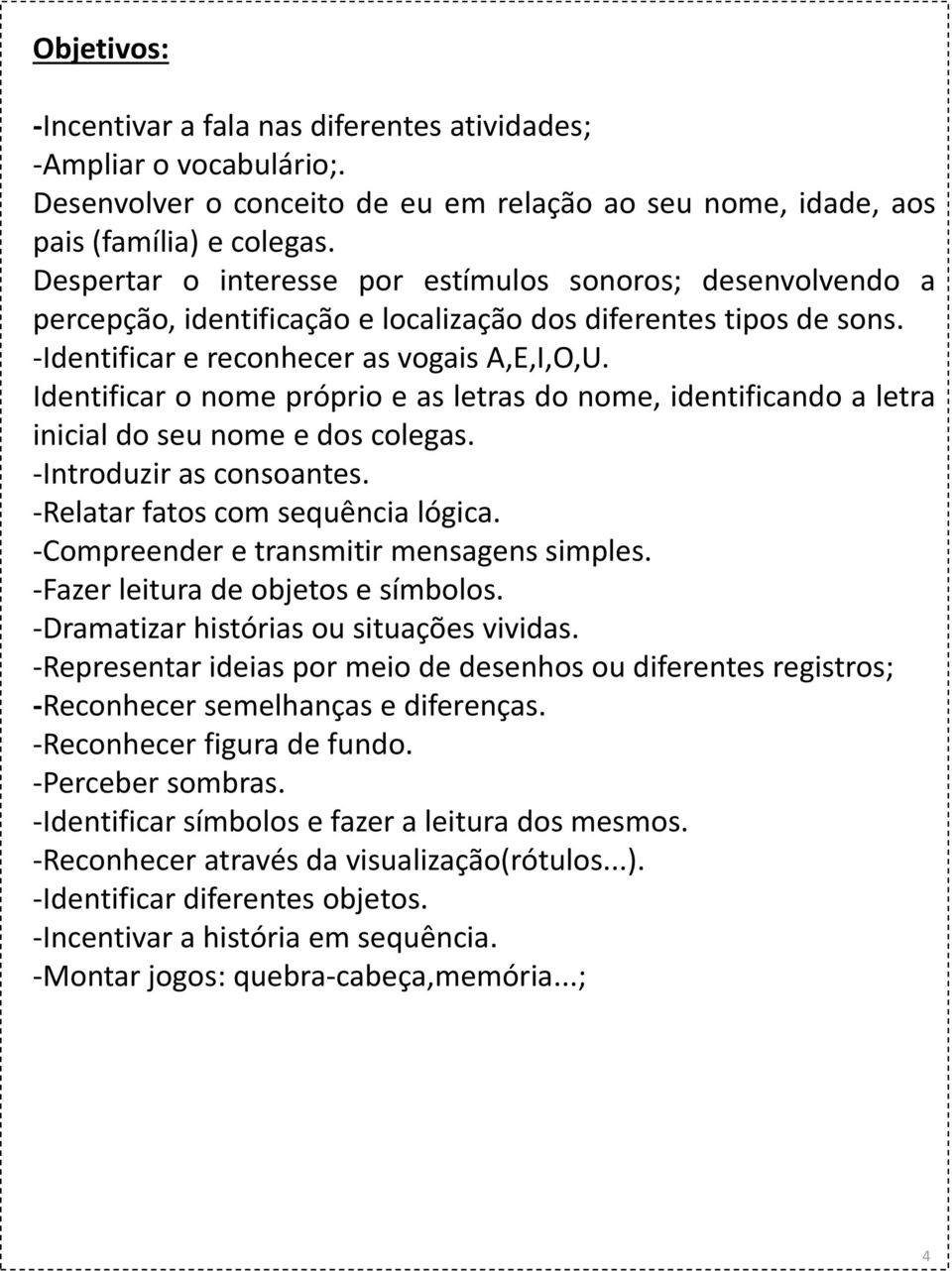 Identificar o nome próprio e as letras do nome, identificando a letra inicial do seu nome e dos colegas. -Introduzir as consoantes. -Relatar fatos com sequência lógica.