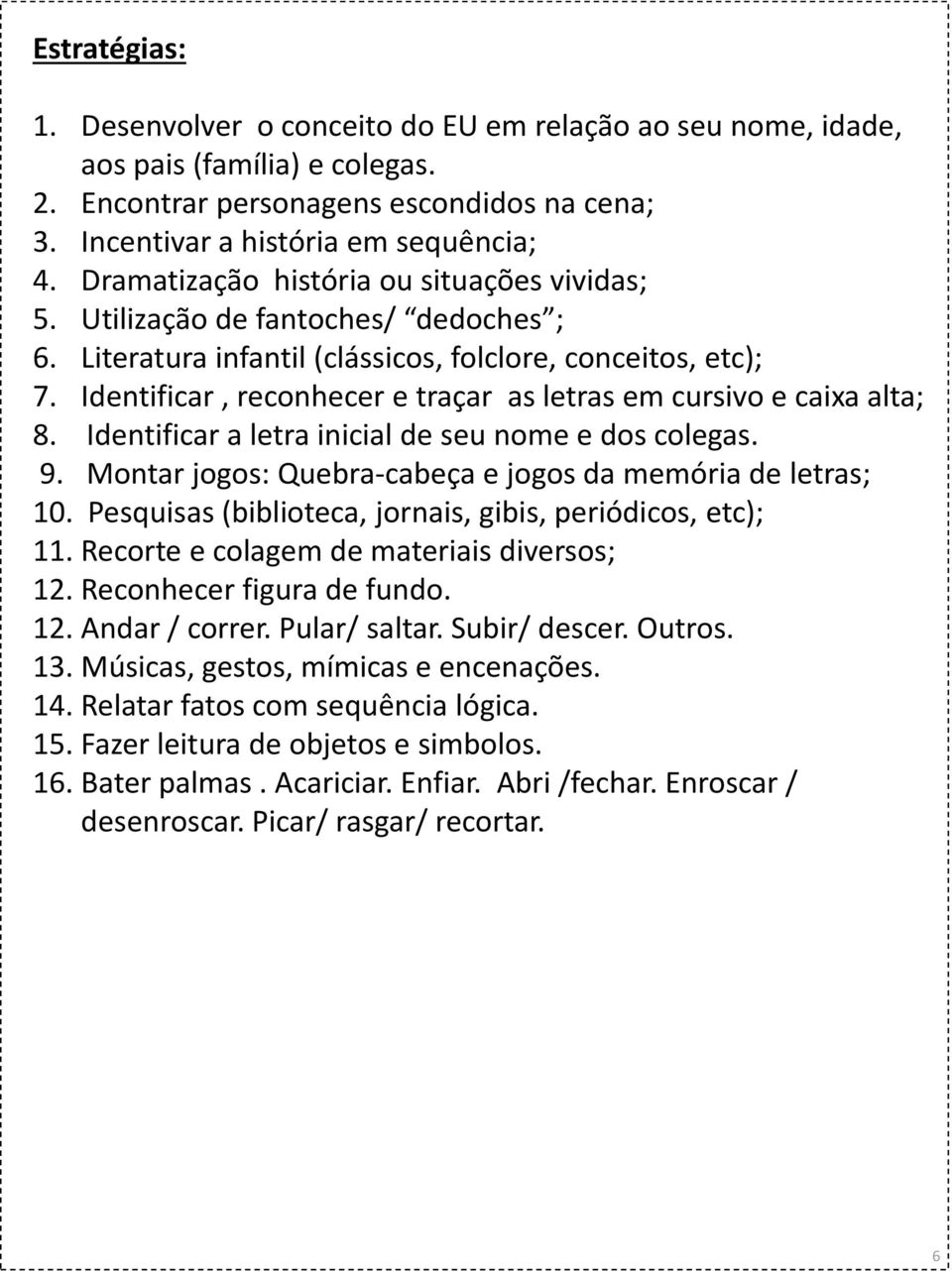 Identificar, reconhecer e traçar as letras em cursivo e caixa alta; 8. Identificar a letra inicial de seu nome e dos colegas. 9. Montar jogos: Quebra-cabeça e jogos da memória de letras; 10.