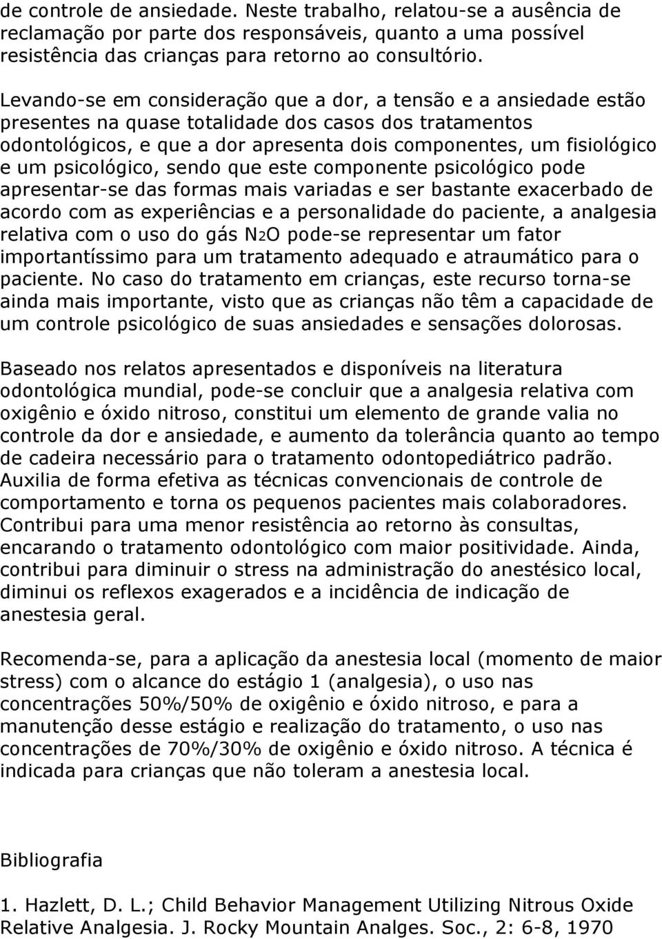 psicológico, sendo que este componente psicológico pode apresentar-se das formas mais variadas e ser bastante exacerbado de acordo com as experiências e a personalidade do paciente, a analgesia