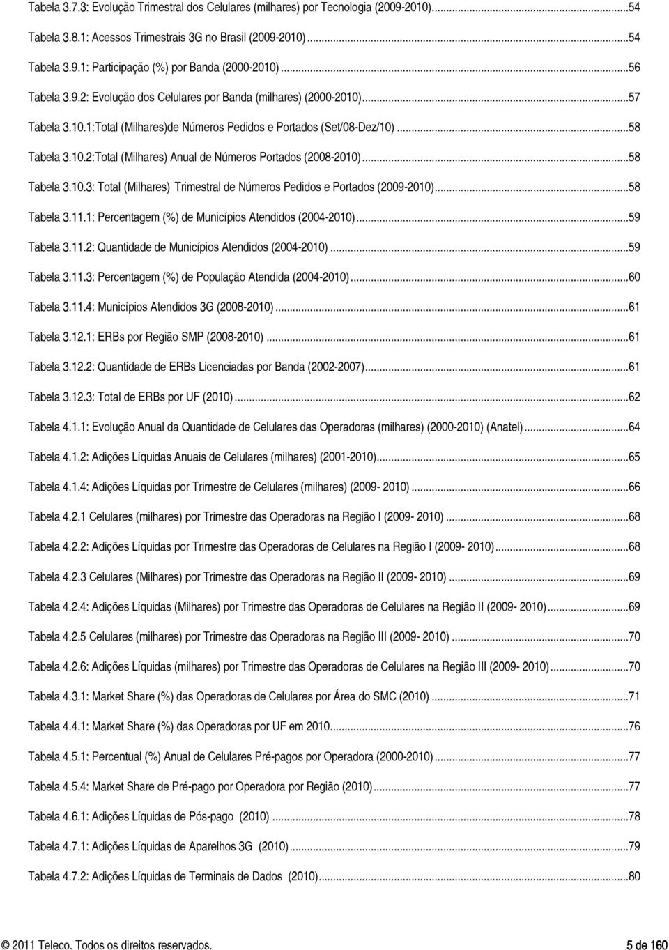 .. 58 Tabela 3.10.3: Total (Milhares) Trimestral de Números Pedidos e Portados (2009-2010)... 58 Tabela 3.11.1: Percentagem (%) de Municípios Atendidos (2004-2010)... 59 Tabela 3.11.2: Quantidade de Municípios Atendidos (2004-2010).