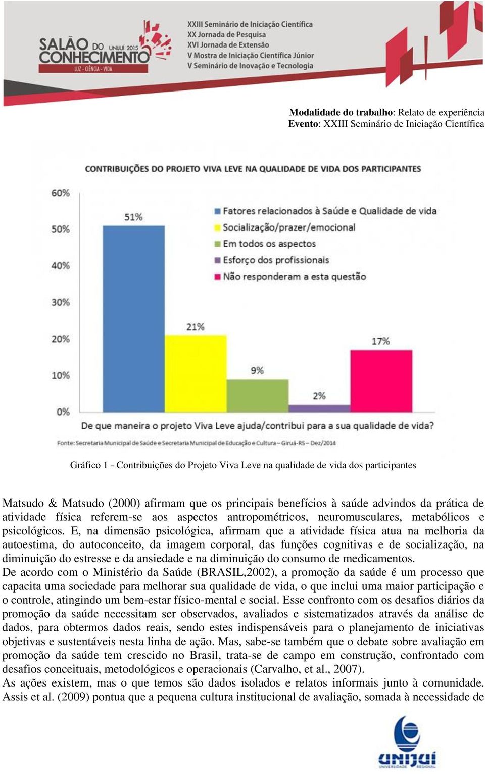 E, na dimensão psicológica, afirmam que a atividade física atua na melhoria da autoestima, do autoconceito, da imagem corporal, das funções cognitivas e de socialização, na diminuição do estresse e