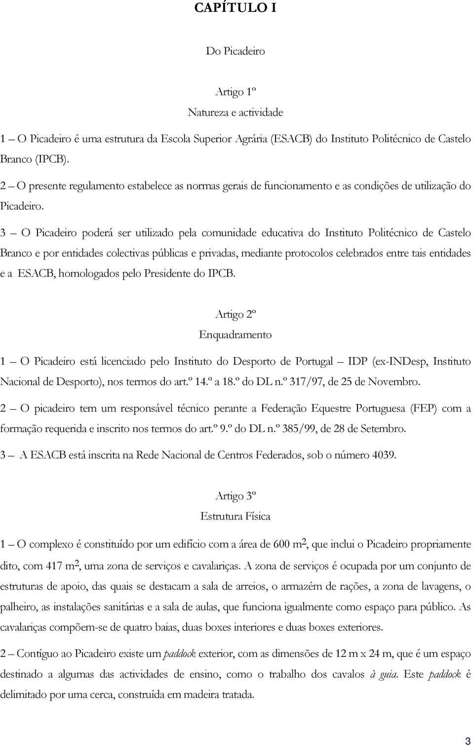 3 O Picadeiro poderá ser utilizado pela comunidade educativa do Instituto Politécnico de Castelo Branco e por entidades colectivas públicas e privadas, mediante protocolos celebrados entre tais