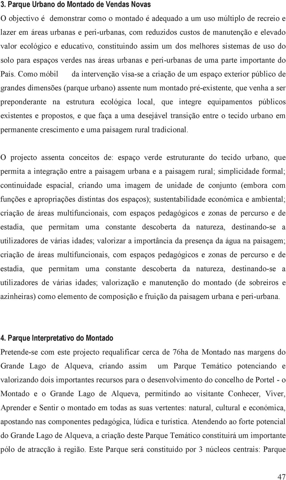 Como móbil da intervenção visa-se a criação de um espaço exterior público de grandes dimensões (parque urbano) assente num montado pré-existente, que venha a ser preponderante na estrutura ecológica