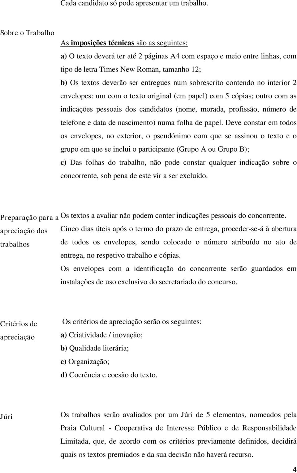 ser entregues num sobrescrito contendo no interior 2 envelopes: um com o texto original (em papel) com 5 cópias; outro com as indicações pessoais dos candidatos (nome, morada, profissão, número de