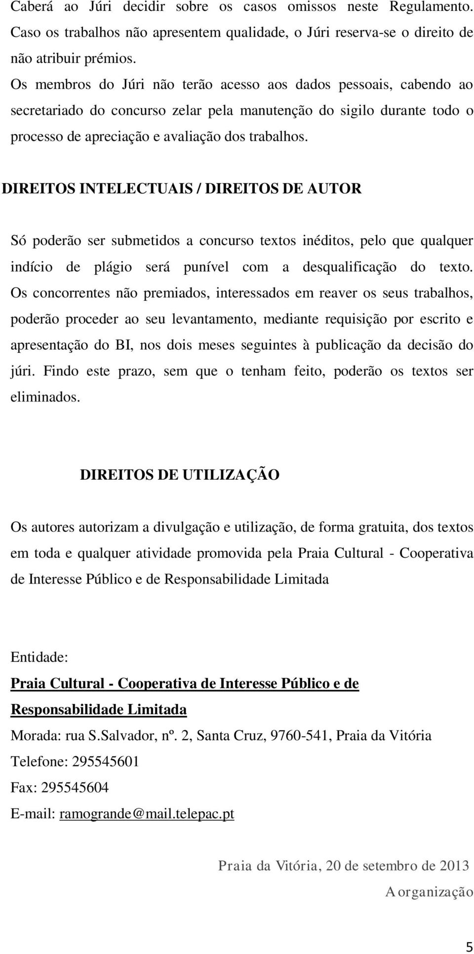 DIREITOS INTELECTUAIS / DIREITOS DE AUTOR Só poderão ser submetidos a concurso textos inéditos, pelo que qualquer indício de plágio será punível com a desqualificação do texto.