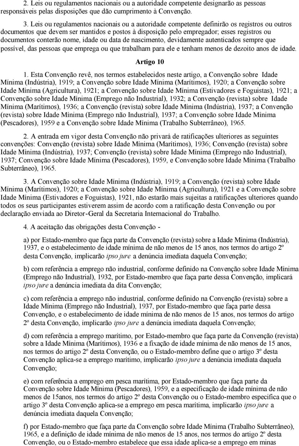 conterão nome, idade ou data de nascimento, devidamente autenticados sempre que possível, das pessoas que emprega ou que trabalham para ele e tenham menos de dezoito anos de idade. Artigo 10 1.