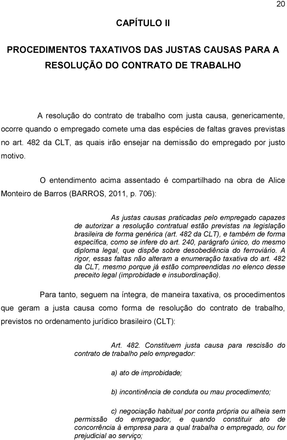 O entendimento acima assentado é compartilhado na obra de Alice Monteiro de Barros (BARROS, 2011, p.
