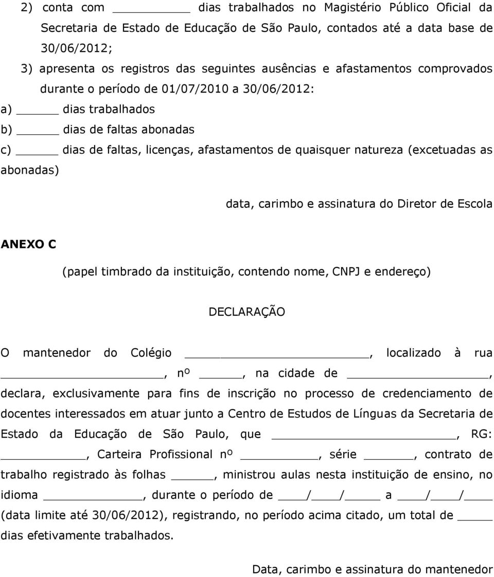 abonadas) data, carimbo e assinatura do Diretor de Escola ANEXO C (papel timbrado da instituição, contendo nome, CNPJ e endereço) O mantenedor do Colégio, localizado à rua, nº, na cidade de, declara,