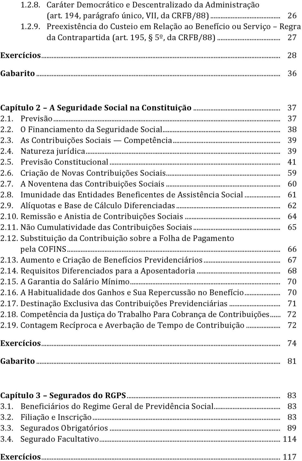 .. 39 2.4. Natureza jurídica... 39 2.5. Previsão Constitucional... 41 2.6. Criação de Novas Contribuições Sociais... 59 2.7. A Noventena das Contribuições Sociais... 60 2.8.