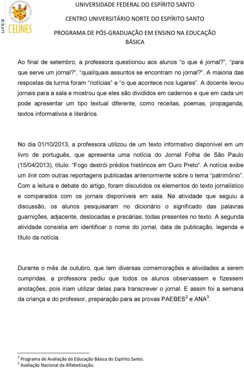 A docente levou jornais para a sala e mostrou que eles são divididos em cadernos e que em cada um pode apresentar um tipo textual diferente, como receitas, poemas, propaganda, textos informativos e