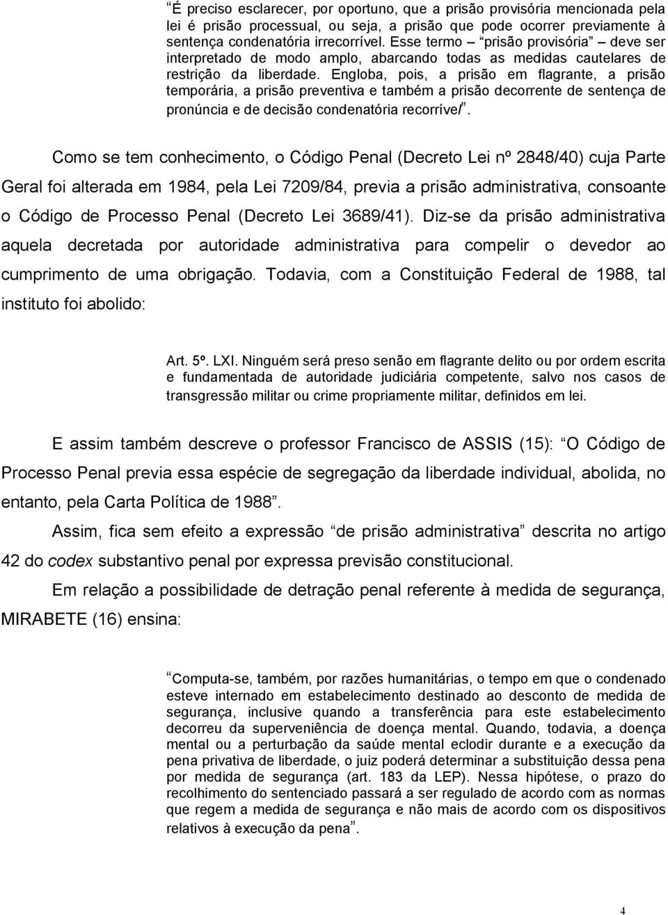 Engloba, pois, a prisão em flagrante, a prisão temporária, a prisão preventiva e também a prisão decorrente de sentença de pronúncia e de decisão condenatória recorrível.