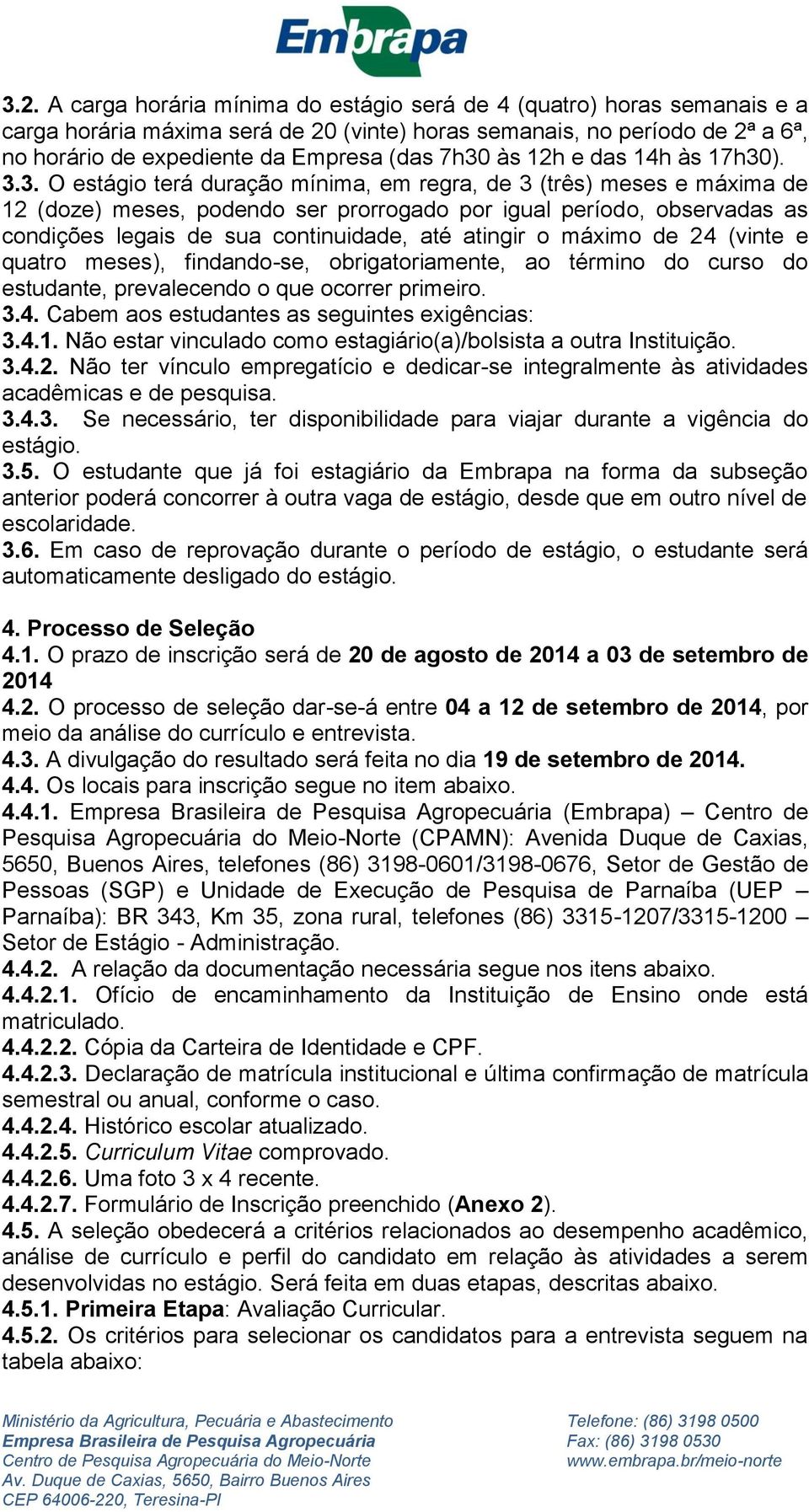 ). 3.3. O estágio terá duração mínima, em regra, de 3 (três) meses e máxima de (doze) meses, podendo ser prorrogado por igual período, observadas as condições legais de sua continuidade, até atingir