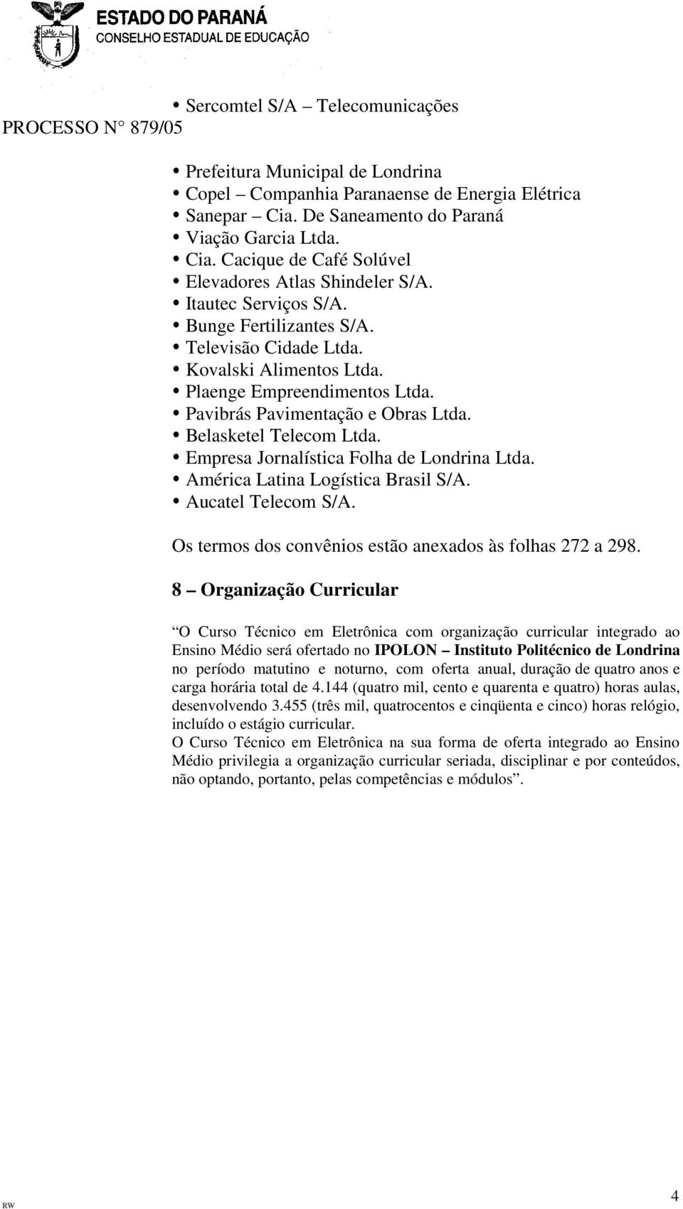 Empresa Jornalística Folha de Londrina Ltda. América Latina Logística Brasil S/A. Aucatel Telecom S/A. Os termos dos convênios estão anexados às folhas 272 a 298.