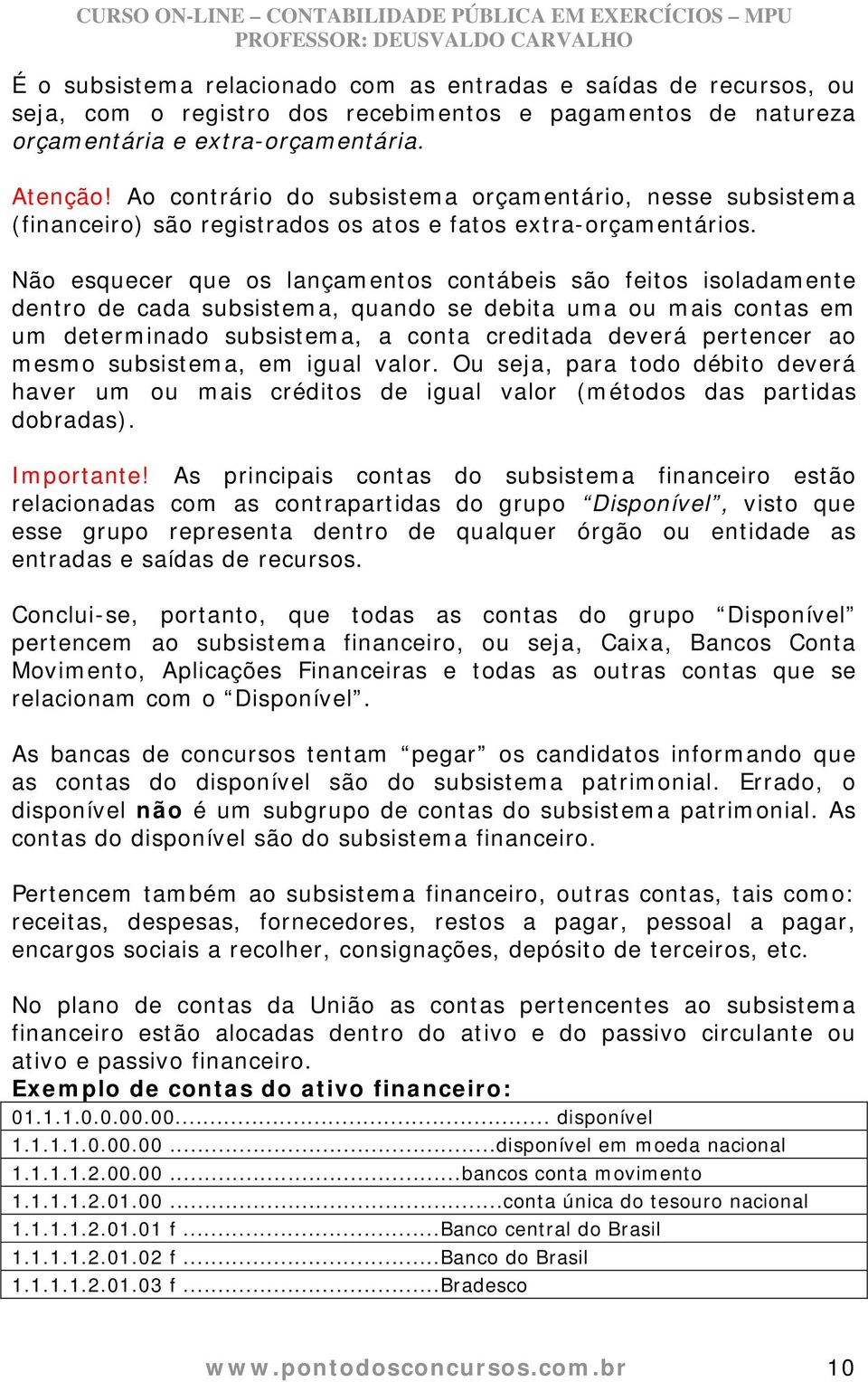 Não esquecer que os lançamentos contábeis são feitos isoladamente dentro de cada subsistema, quando se debita uma ou mais contas em um determinado subsistema, a conta creditada deverá pertencer ao