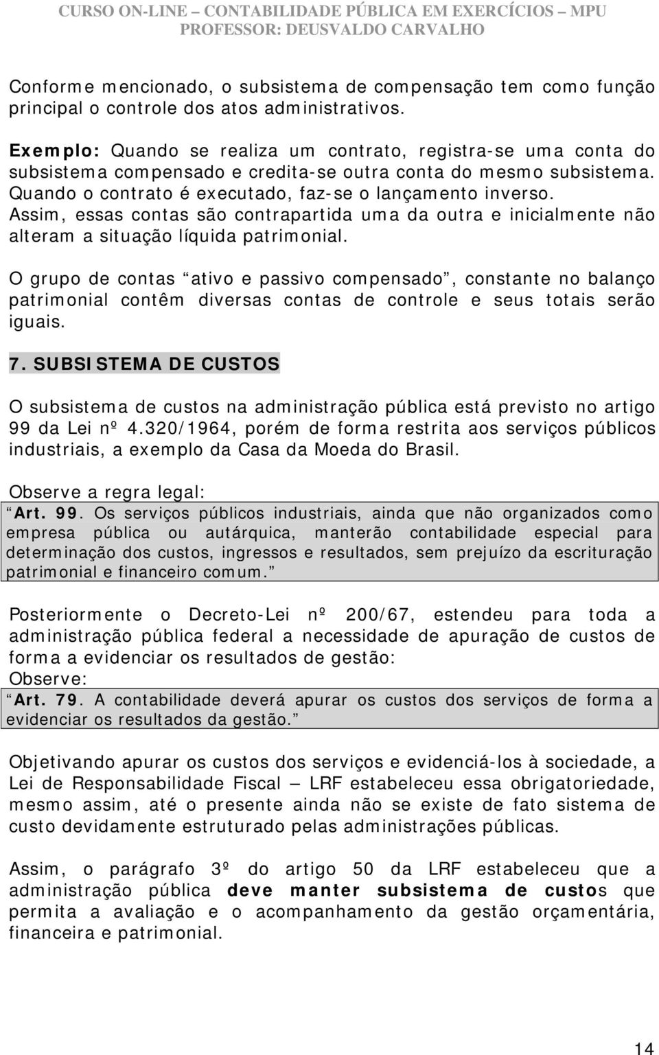 Assim, essas contas são contrapartida uma da outra e inicialmente não alteram a situação líquida patrimonial.