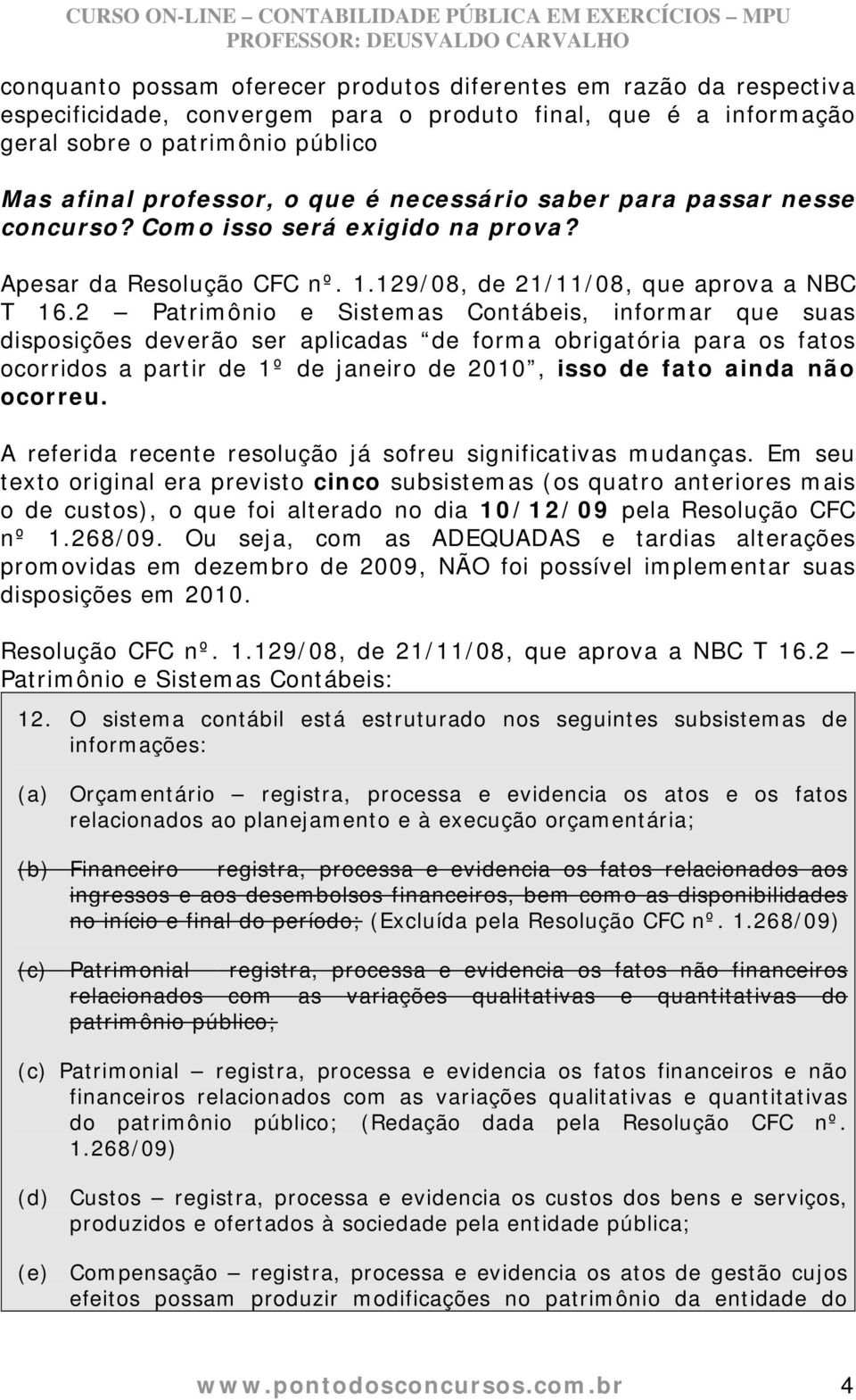 2 Patrimônio e Sistemas Contábeis, informar que suas disposições deverão ser aplicadas de forma obrigatória para os fatos ocorridos a partir de 1º de janeiro de 2010, isso de fato ainda não ocorreu.