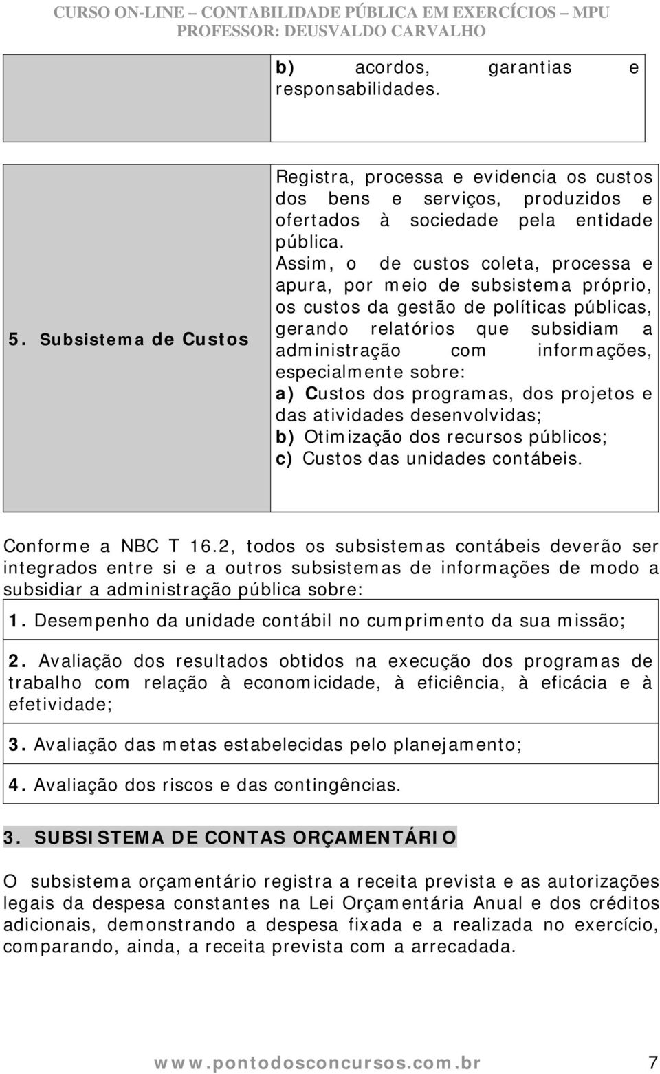 sobre: a) Custos dos programas, dos projetos e das atividades desenvolvidas; b) Otimização dos recursos públicos; c) Custos das unidades contábeis. Conforme a NBC T 16.