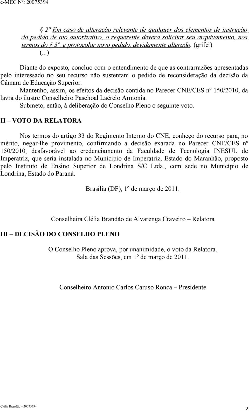 (grifei) Diante do exposto, concluo com o entendimento de que as contrarrazões apresentadas pelo interessado no seu recurso não sustentam o pedido de reconsideração da decisão da Câmara de Educação