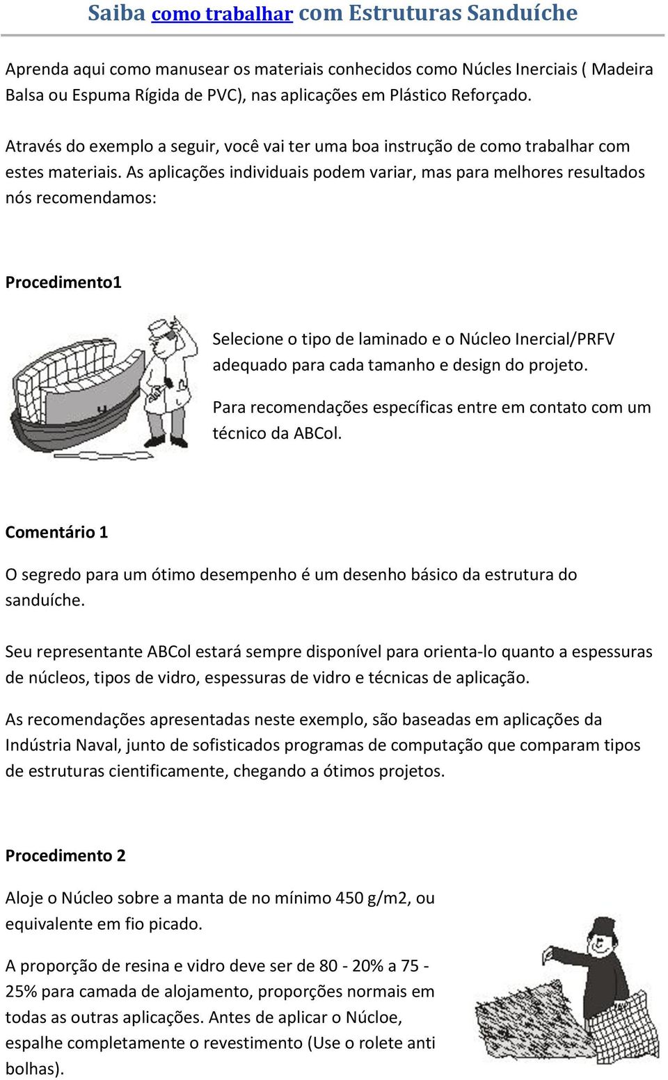 As aplicações individuais podem variar, mas para melhores resultados nós recomendamos: Procedimento1 Selecione o tipo de laminado e o Núcleo Inercial/PRFV adequado para cada tamanho e design do