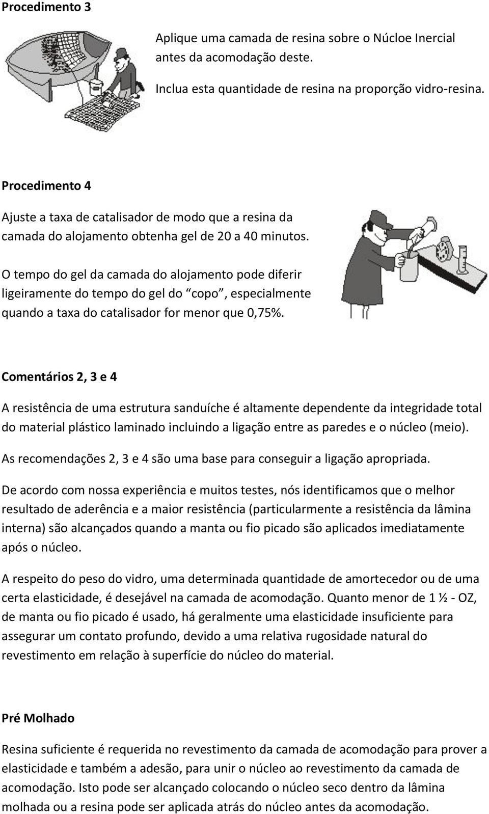 O tempo do gel da camada do alojamento pode diferir ligeiramente do tempo do gel do copo, especialmente quando a taxa do catalisador for menor que 0,75%.