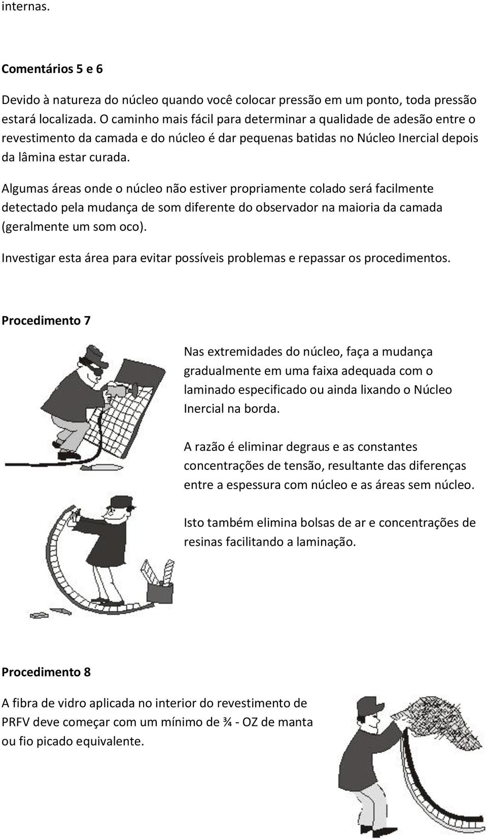 Algumas áreas onde o núcleo não estiver propriamente colado será facilmente detectado pela mudança de som diferente do observador na maioria da camada (geralmente um som oco).