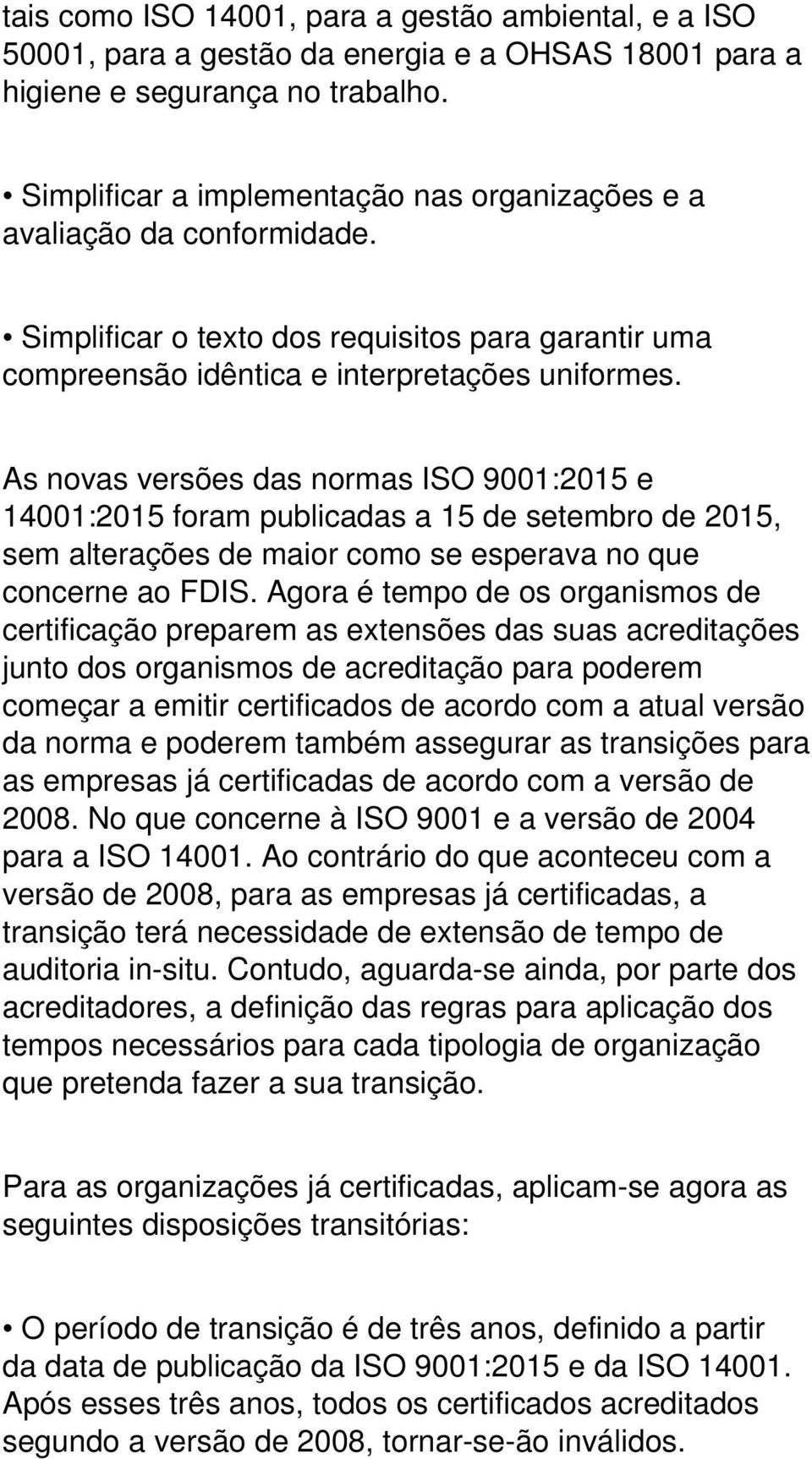 As novas versões das normas ISO 9001:2015 e 14001:2015 foram publicadas a 15 de setembro de 2015, sem alterações de maior como se esperava no que concerne ao FDIS.
