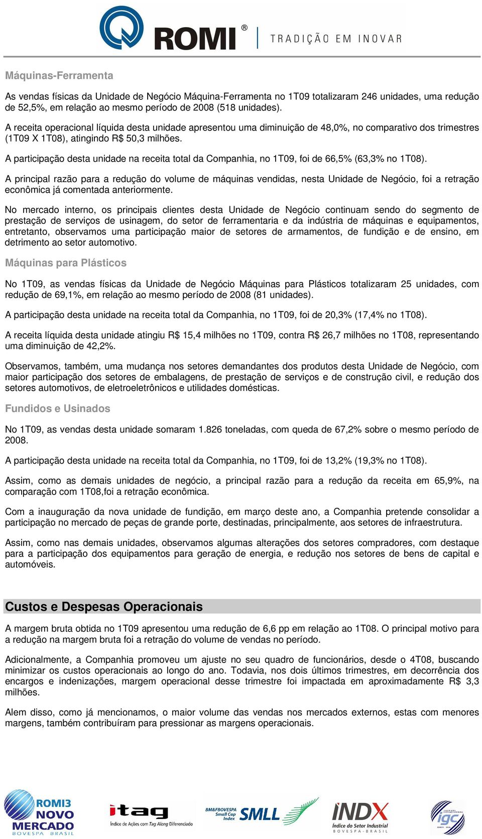 A participação desta unidade na receita total da Companhia, no 1T09, foi de 66,5% (63,3% no 1T08).