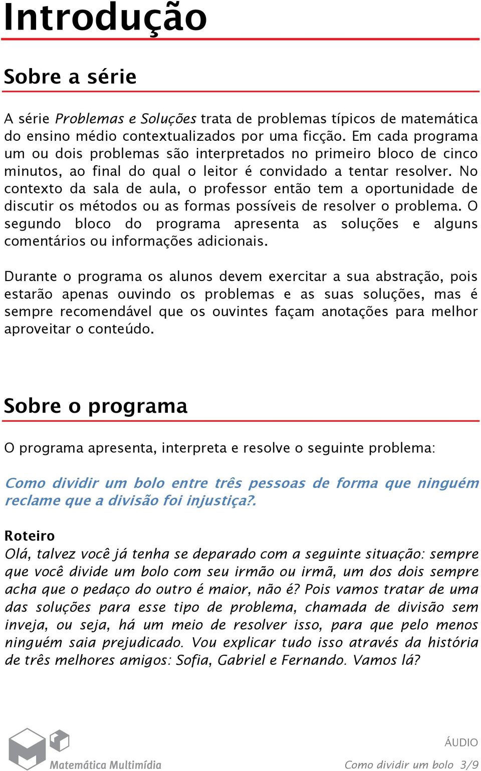 No contexto da sala de aula, o professor então tem a oportunidade de discutir os métodos ou as formas possíveis de resolver o problema.