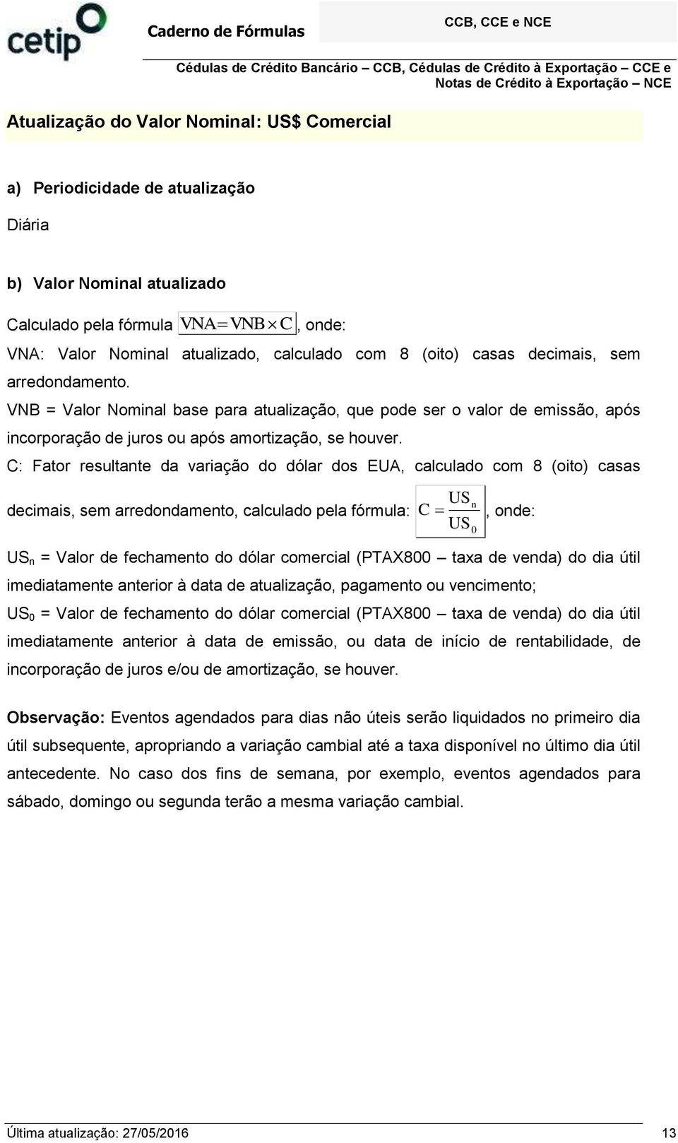 C: Fator resultante da varação do dólar dos EUA, calculado com 8 (oto) casas decmas, sem arredondamento, calculado pela fórmula: US n C US 0 US n = Valor de fechamento do dólar comercal (PTAX800 taxa