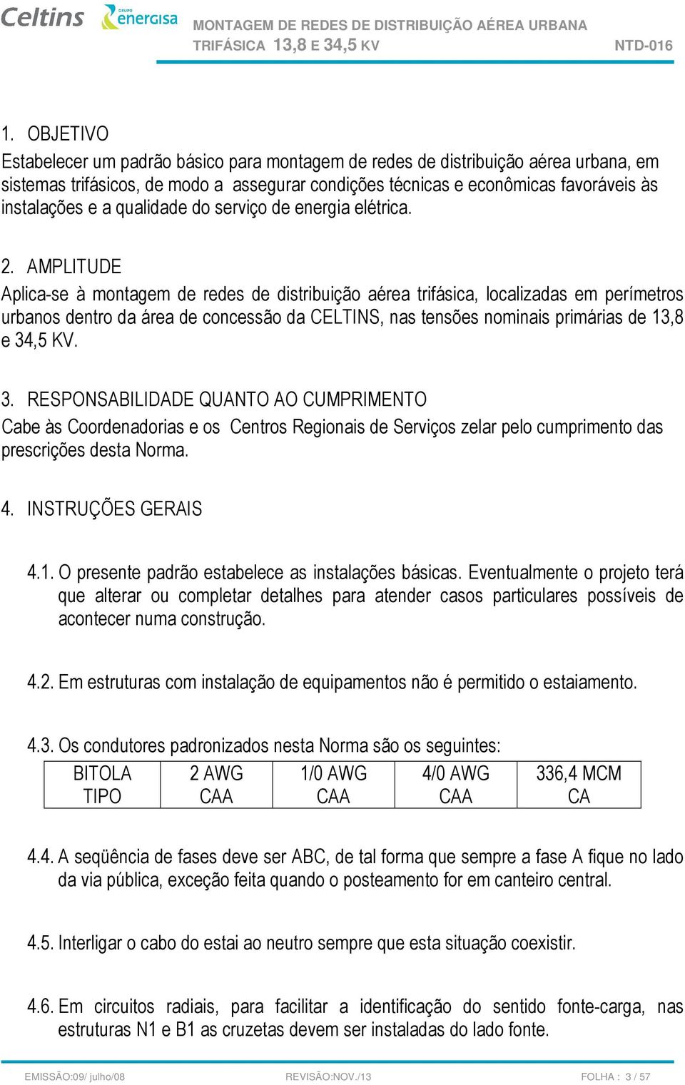 AMPLITUDE Aplica-se à montagem de redes de distribuição aérea trifásica, localizadas em perímetros urbanos dentro da área de concessão da CELTINS, nas tensões nominais primárias de 13,8 e 34