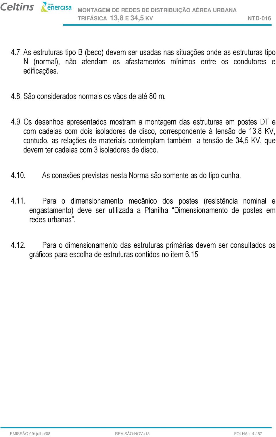 Os desenhos apresentados mostram a montagem das estruturas em postes DT e com cadeias com dois isoladores de disco, correspondente à tensão de 13,8 KV, contudo, as relações de materiais contemplam