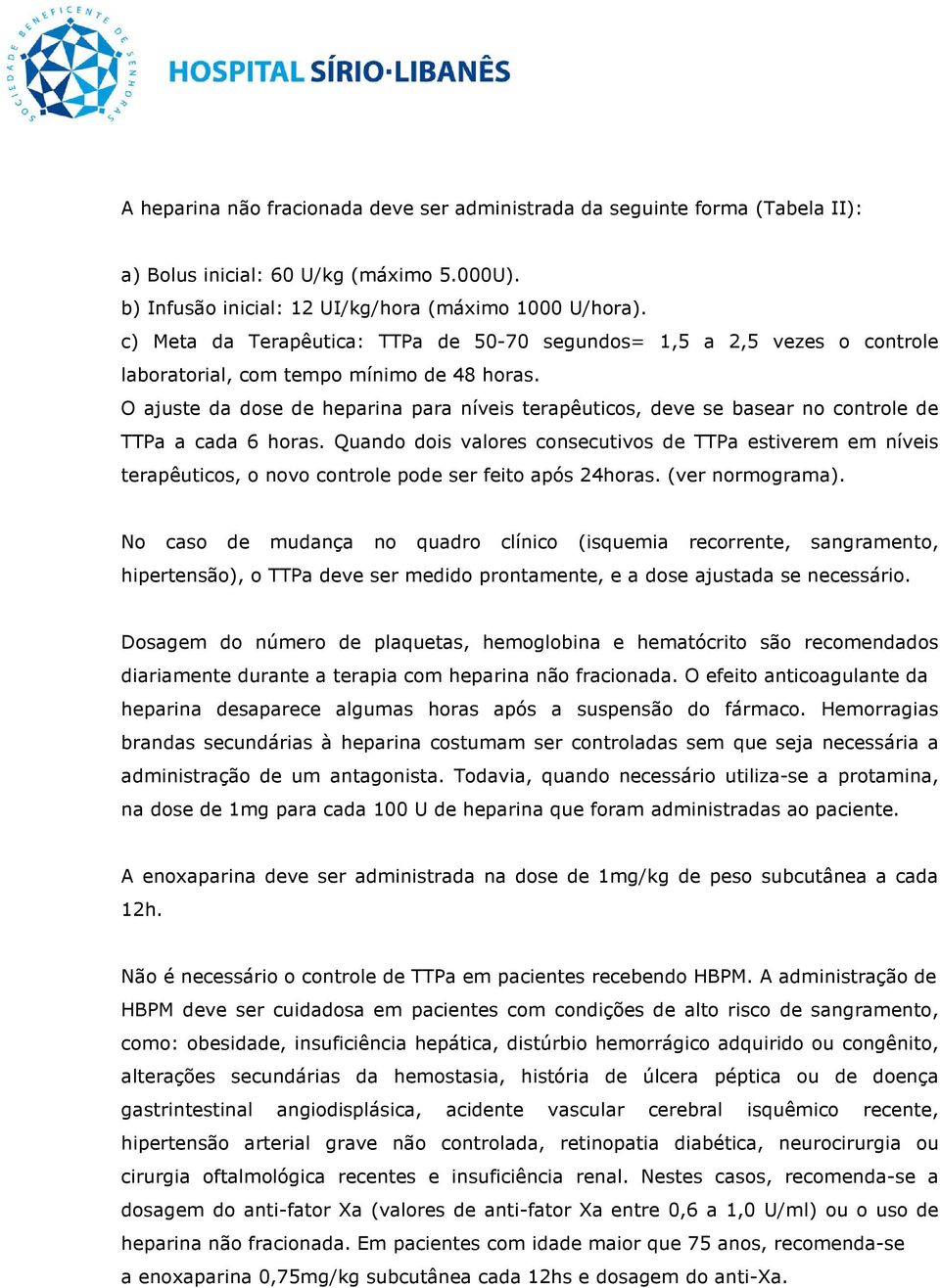 O ajuste da dose de heparina para níveis terapêuticos, deve se basear no controle de TTPa a cada 6 horas.